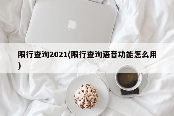 限行查询2021(限行查询语音功能怎么用)