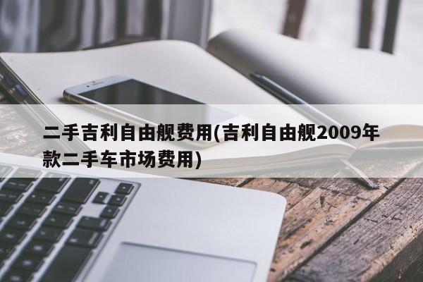 二手吉利自由舰费用(吉利自由舰2009年款二手车市场费用)