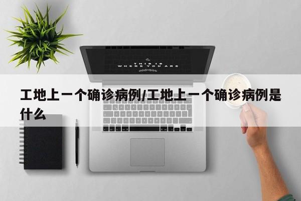 工地上一个确诊病例/工地上一个确诊病例是什么