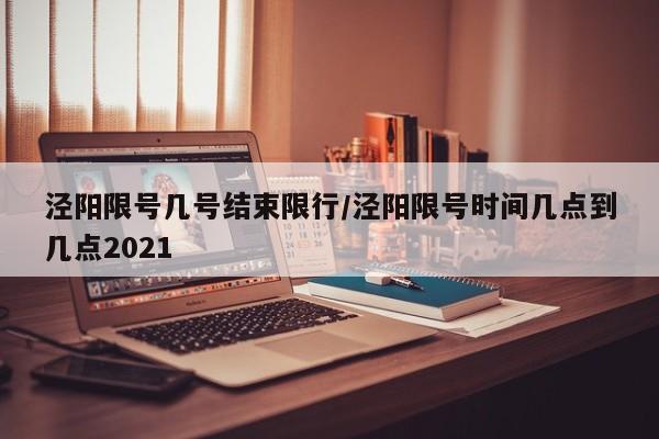 泾阳限号几号结束限行/泾阳限号时间几点到几点2021