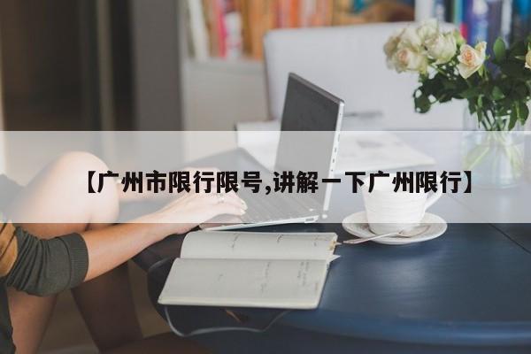 【广州市限行限号,讲解一下广州限行】