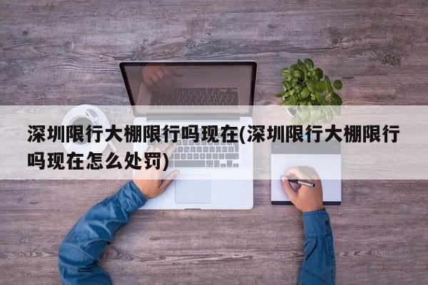 深圳限行大棚限行吗现在(深圳限行大棚限行吗现在怎么处罚)