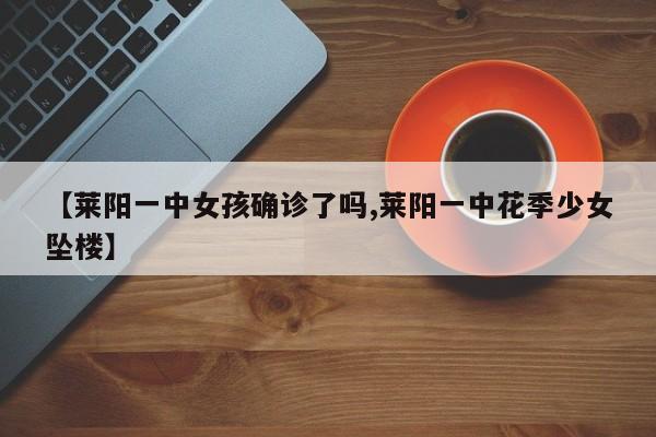 【莱阳一中女孩确诊了吗,莱阳一中花季少女坠楼】