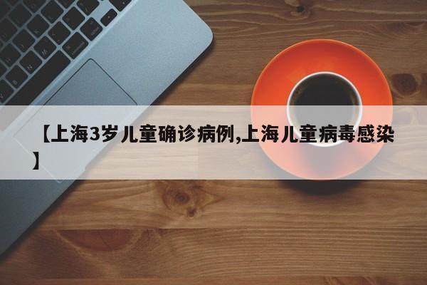 【上海3岁儿童确诊病例,上海儿童病毒感染】
