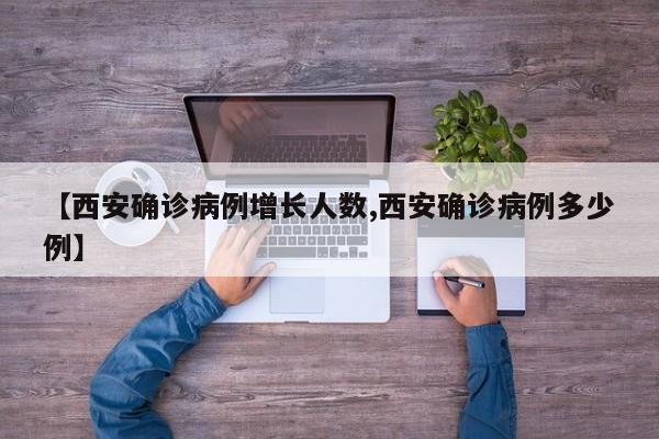 【西安确诊病例增长人数,西安确诊病例多少例】