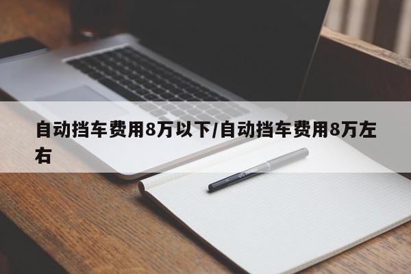 自动挡车费用8万以下/自动挡车费用8万左右