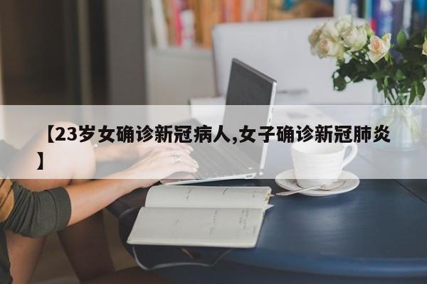 【23岁女确诊新冠病人,女子确诊新冠肺炎】