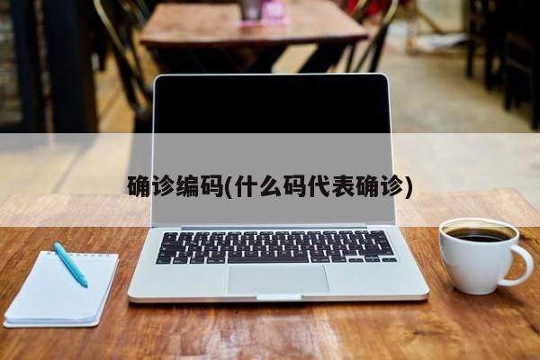 确诊编码(什么码代表确诊)