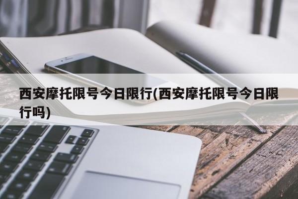 西安摩托限号今日限行(西安摩托限号今日限行吗)