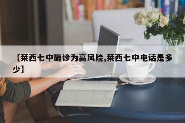 【莱西七中确诊为高风险,莱西七中电话是多少】