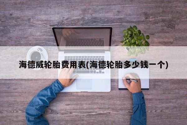 海德威轮胎费用表(海德轮胎多少钱一个)