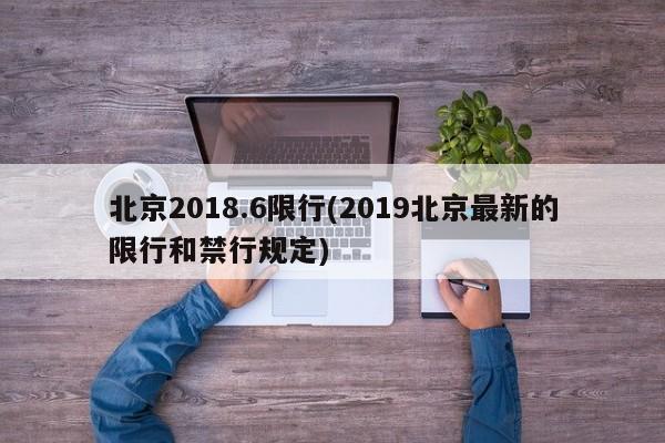 北京2018.6限行(2019北京最新的限行和禁行规定)