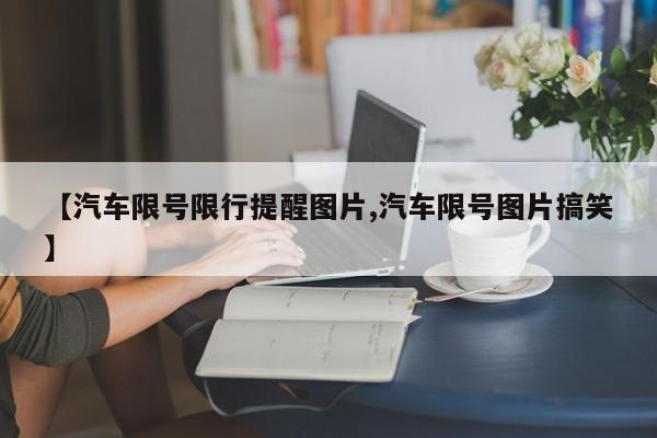 【汽车限号限行提醒图片,汽车限号图片搞笑】