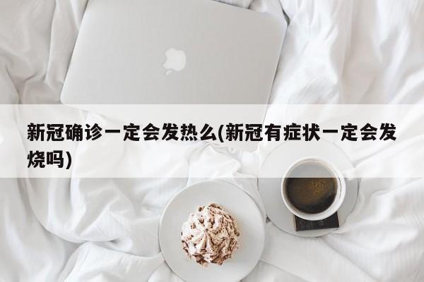 新冠确诊一定会发热么(新冠有症状一定会发烧吗)