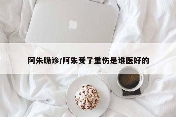 阿朱确诊/阿朱受了重伤是谁医好的