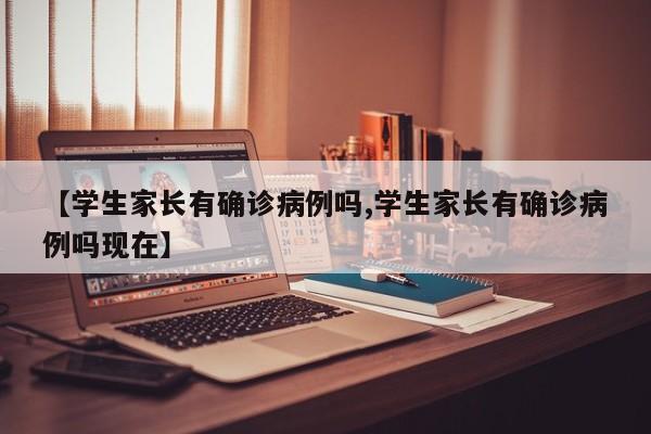 【学生家长有确诊病例吗,学生家长有确诊病例吗现在】