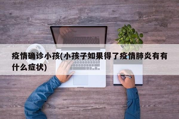 疫情确诊小孩(小孩子如果得了疫情肺炎有有什么症状)