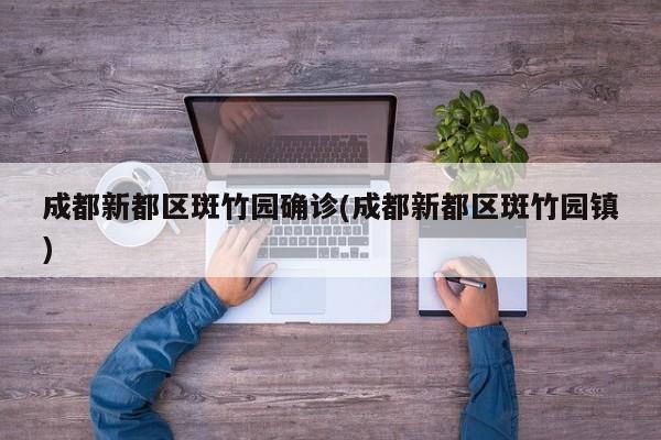 成都新都区斑竹园确诊(成都新都区斑竹园镇)