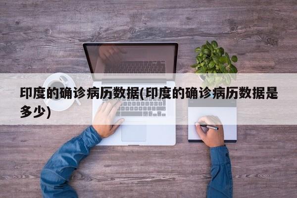 印度的确诊病历数据(印度的确诊病历数据是多少)