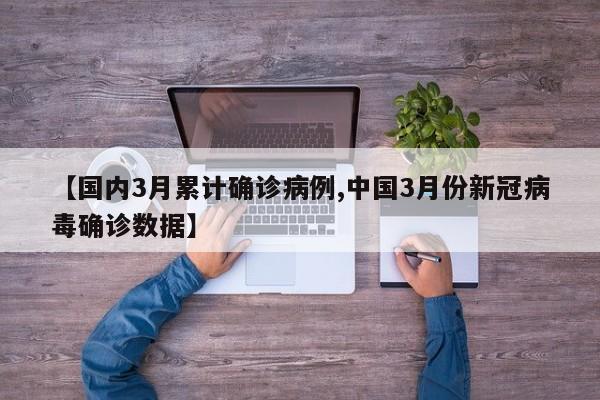 【国内3月累计确诊病例,中国3月份新冠病毒确诊数据】