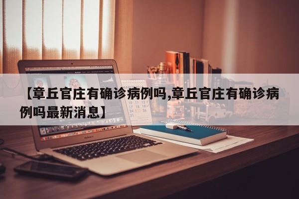 【章丘官庄有确诊病例吗,章丘官庄有确诊病例吗最新消息】
