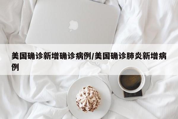 美国确诊新增确诊病例/美国确诊肺炎新增病例
