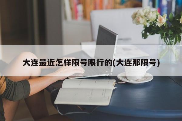 大连最近怎样限号限行的(大连那限号)