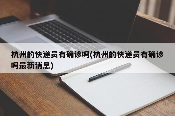 杭州的快递员有确诊吗(杭州的快递员有确诊吗最新消息)