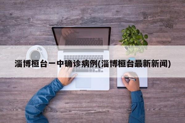 淄博桓台一中确诊病例(淄博桓台最新新闻)
