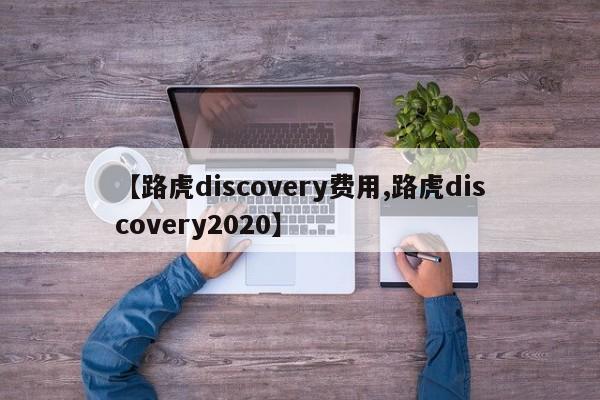 【路虎discovery费用,路虎discovery2020】