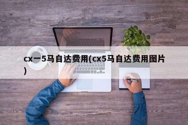 cx一5马自达费用(cx5马自达费用图片)