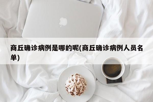 商丘确诊病例是哪的呢(商丘确诊病例人员名单)