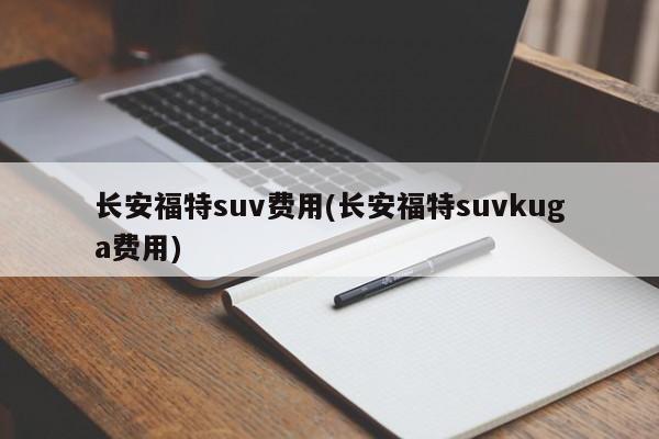 长安福特suv费用(长安福特suvkuga费用)