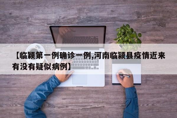 【临颖第一例确诊一例,河南临颍县疫情近来有没有疑似病例】