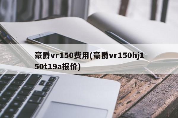 豪爵vr150费用(豪爵vr150hj150t19a报价)