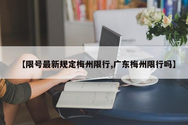 【限号最新规定梅州限行,广东梅州限行吗】