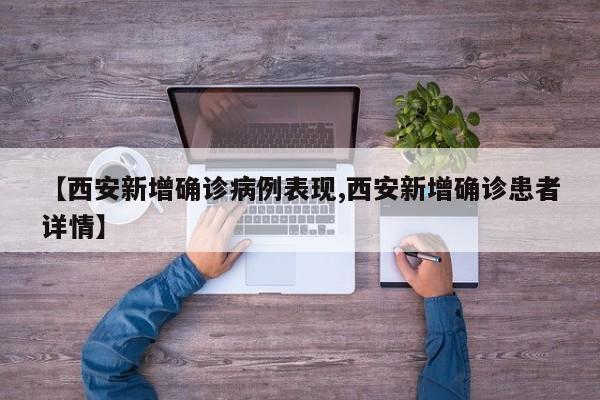 【西安新增确诊病例表现,西安新增确诊患者详情】