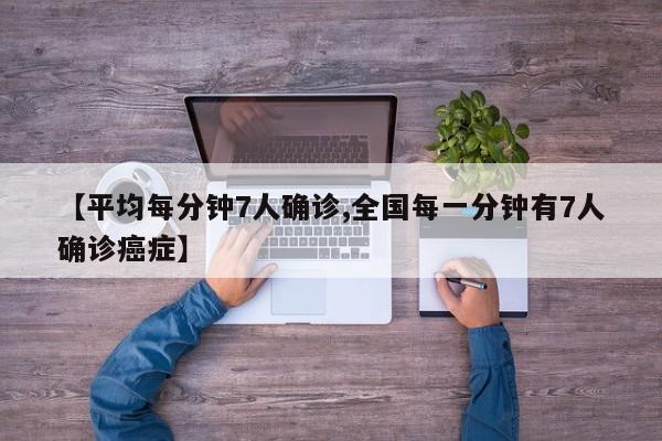 【平均每分钟7人确诊,全国每一分钟有7人确诊癌症】