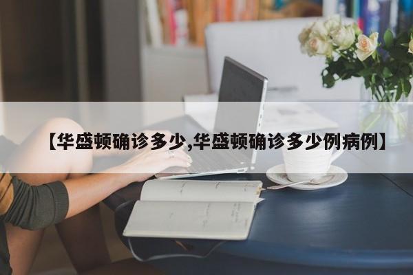 【华盛顿确诊多少,华盛顿确诊多少例病例】
