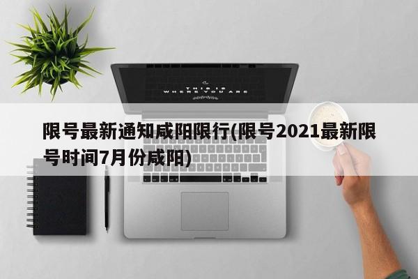 限号最新通知咸阳限行(限号2021最新限号时间7月份咸阳)