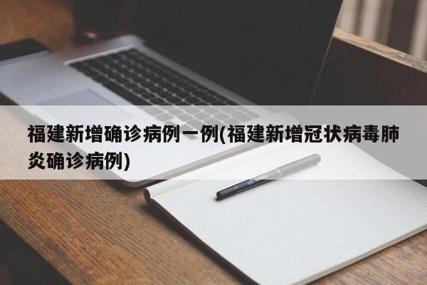 福建新增确诊病例一例(福建新增冠状病毒肺炎确诊病例)