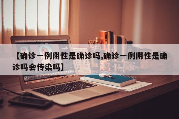 【确诊一例阴性是确诊吗,确诊一例阴性是确诊吗会传染吗】