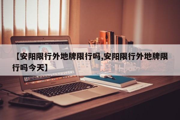 【安阳限行外地牌限行吗,安阳限行外地牌限行吗今天】