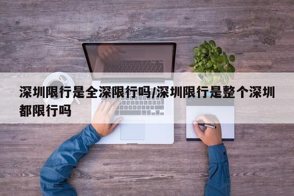 深圳限行是全深限行吗/深圳限行是整个深圳都限行吗