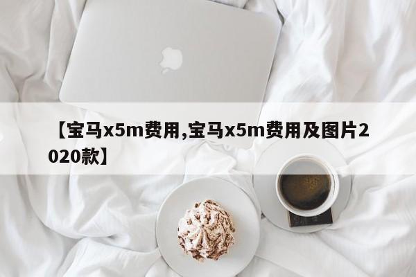 【宝马x5m费用,宝马x5m费用及图片2020款】
