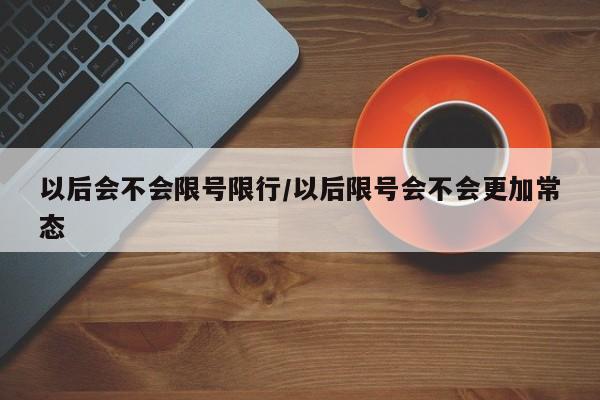 以后会不会限号限行/以后限号会不会更加常态