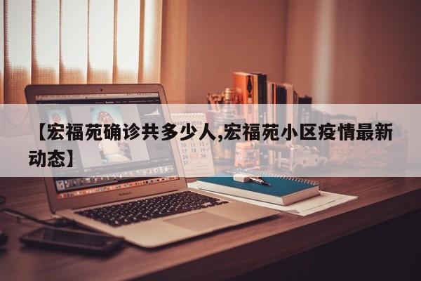 【宏福苑确诊共多少人,宏福苑小区疫情最新动态】