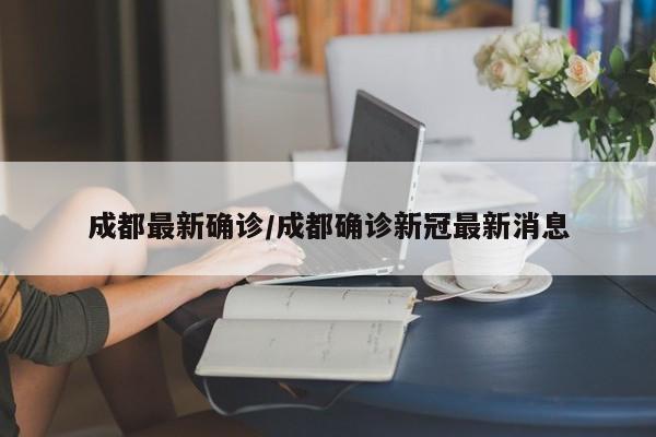 成都最新确诊/成都确诊新冠最新消息