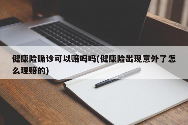 健康险确诊可以赔吗吗(健康险出现意外了怎么理赔的)