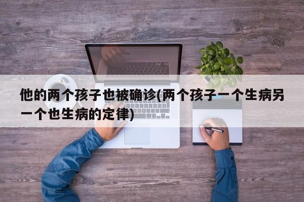 他的两个孩子也被确诊(两个孩子一个生病另一个也生病的定律)